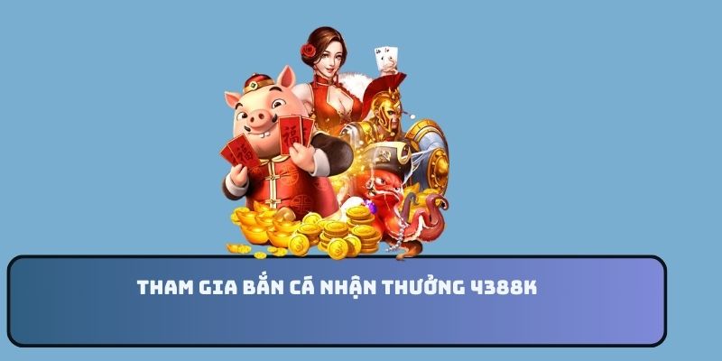 Tham gia bắn cá nhận thưởng 4388k