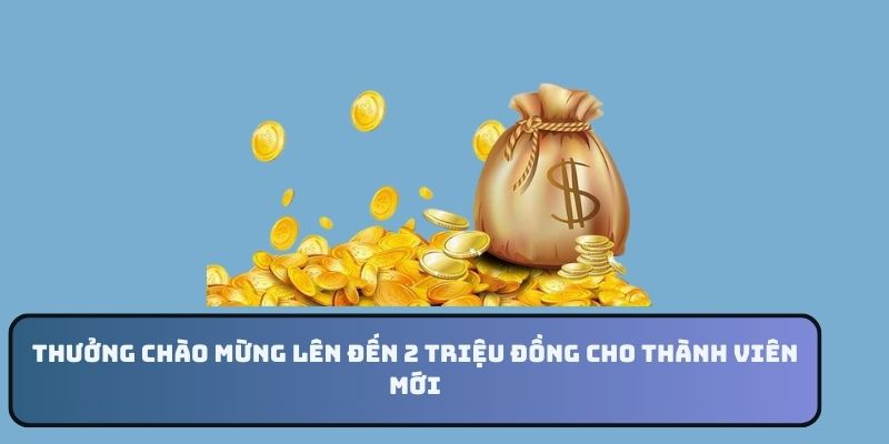 Thưởng chào mừng lên đến 2 triệu đồng cho khách đăng ký mới