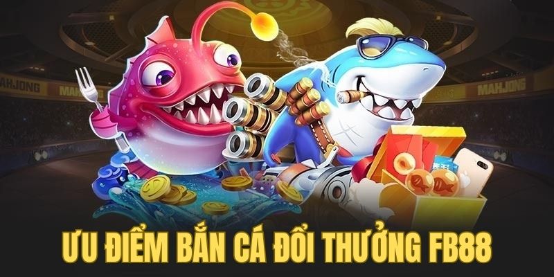 Ưu điểm game bắn cá đổi thưởng FB88 mang lại